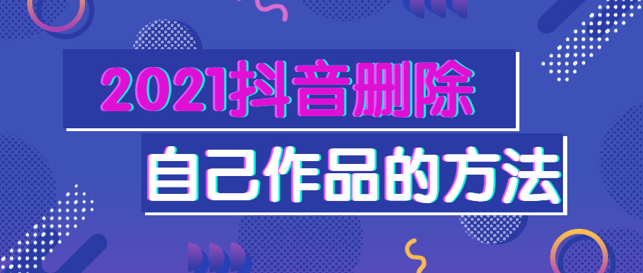 抖音怎么删除自己的作品？抖音删除自己作品方法介绍