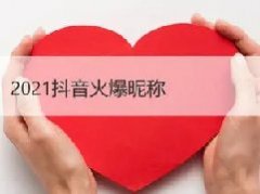 2021抖音火爆昵称有哪些？2021抖音火爆昵称大全