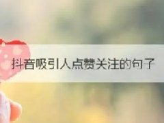 抖音吸引加粉点赞的句子有哪些？抖音吸引加粉点赞的句子介绍