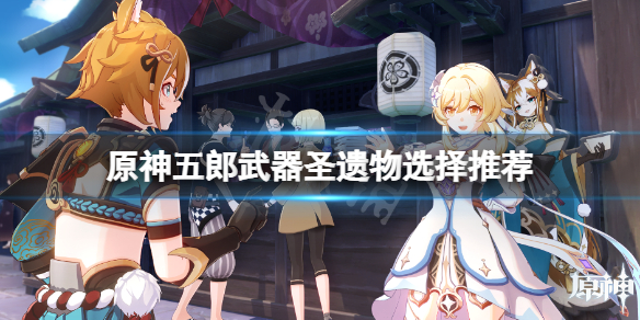 《原神》五郎武器圣遗物用什么好？五郎武器圣遗物推荐