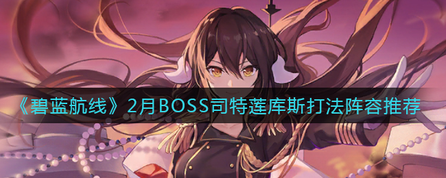 《碧蓝航线》2月BOSS司特莲库斯怎么打？