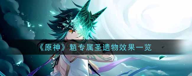 魈装备推荐！《原神》魈专属圣遗物效果一览