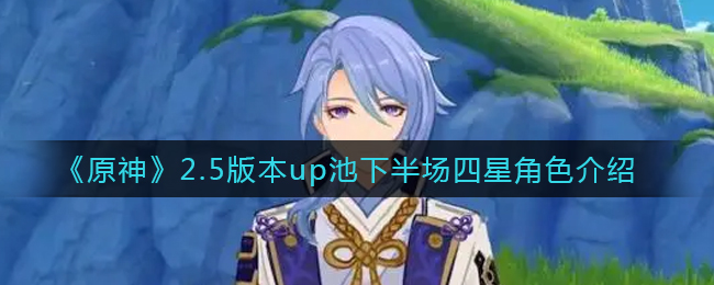 新卡池有什么呢?《原神》2.5版本up池下半场四星角色介绍