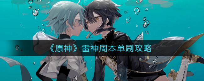 雷神副本怎么攻略？《原神》雷神周本单刷攻略