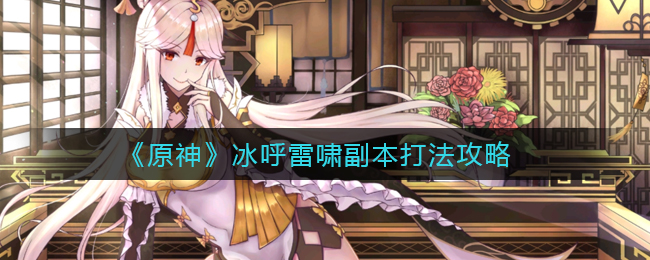 冰呼雷啸怎么打？《原神》冰呼雷啸副本打法攻略