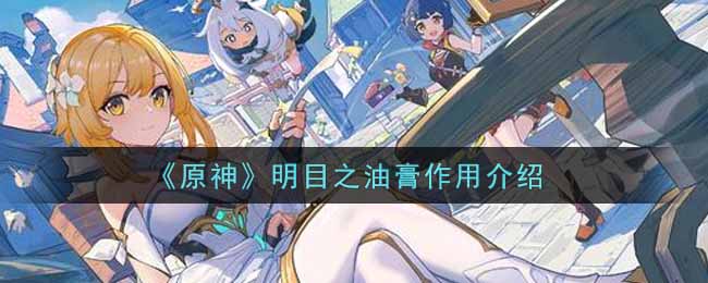 明目之油膏怎么用？《原神》明目之油膏作用介绍