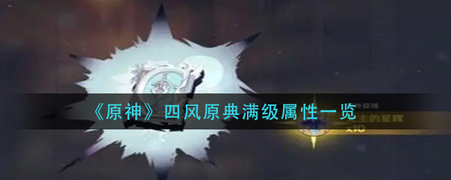 四风原典怎么样？《原神》四风原典满级属性一览