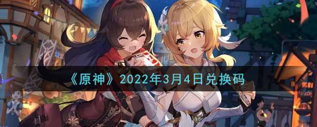 3月4号礼包怎么领？《原神》2022年3月4日兑换码