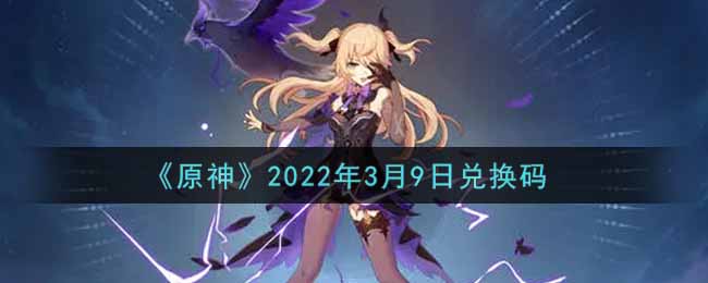 3月9日福利一览《原神》2022年3月9日兑换码