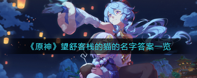望舒客栈的猫叫什么呢？《原神》望舒客栈的猫的名字答案一览