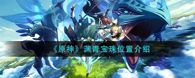 渊青宝珠在哪？《原神》渊青宝珠位置介绍