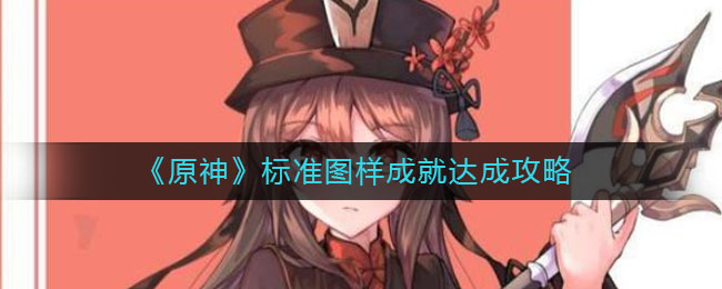 标准图样怎么达成？《原神》标准图样成就达成攻略