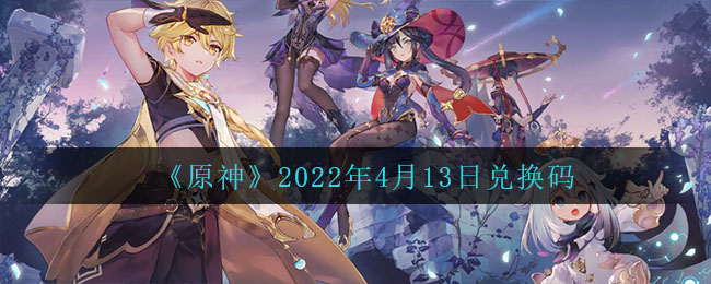 今日福利一览《原神》2022年4月13日兑换码