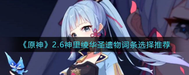 圣遗物词条怎么选择？《原神》2.6神里绫华圣遗物词条选择推荐